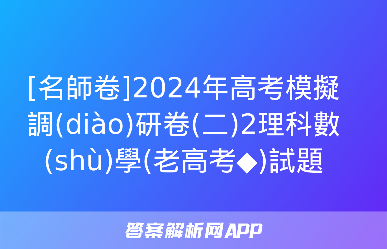 [名師卷]2024年高考模擬調(diào)研卷(二)2理科數(shù)學(老高考◆)試題