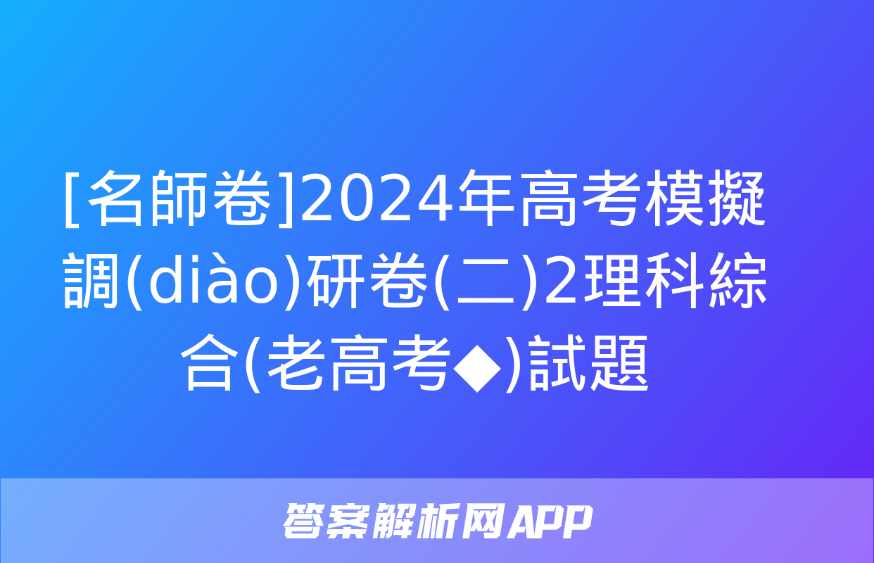 [名師卷]2024年高考模擬調(diào)研卷(二)2理科綜合(老高考◆)試題