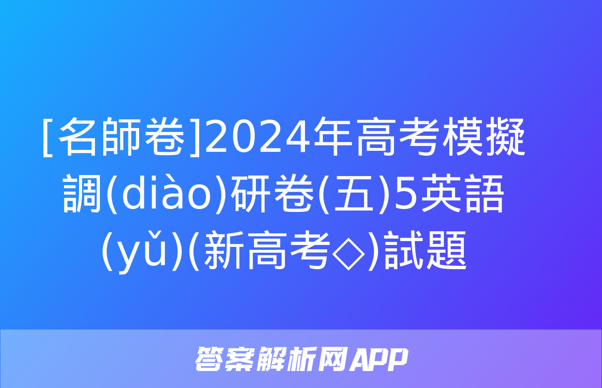 [名師卷]2024年高考模擬調(diào)研卷(五)5英語(yǔ)(新高考◇)試題