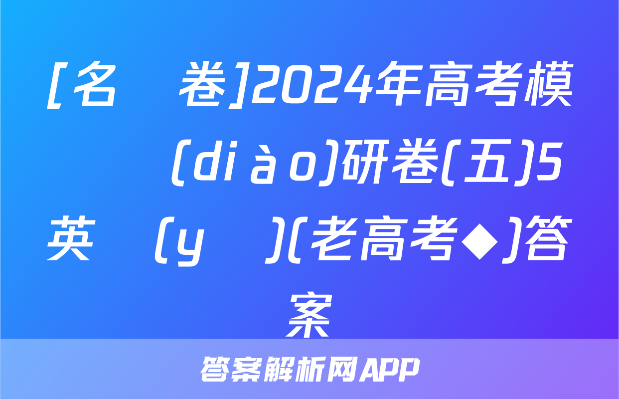 [名師卷]2024年高考模擬調(diào)研卷(五)5英語(yǔ)(老高考◆)答案