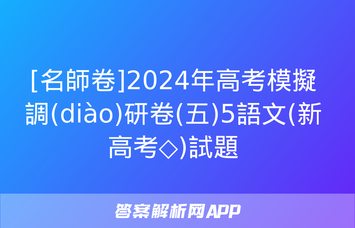 [名師卷]2024年高考模擬調(diào)研卷(五)5語文(新高考◇)試題