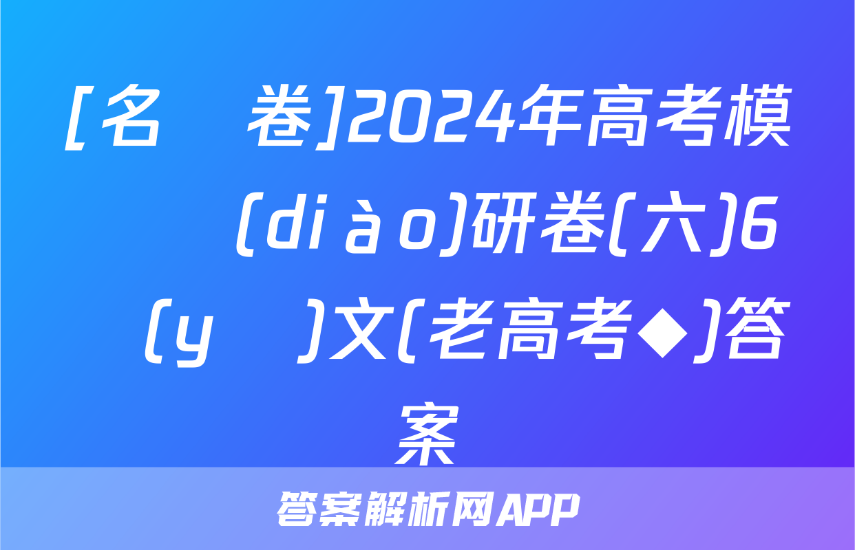 [名師卷]2024年高考模擬調(diào)研卷(六)6語(yǔ)文(老高考◆)答案