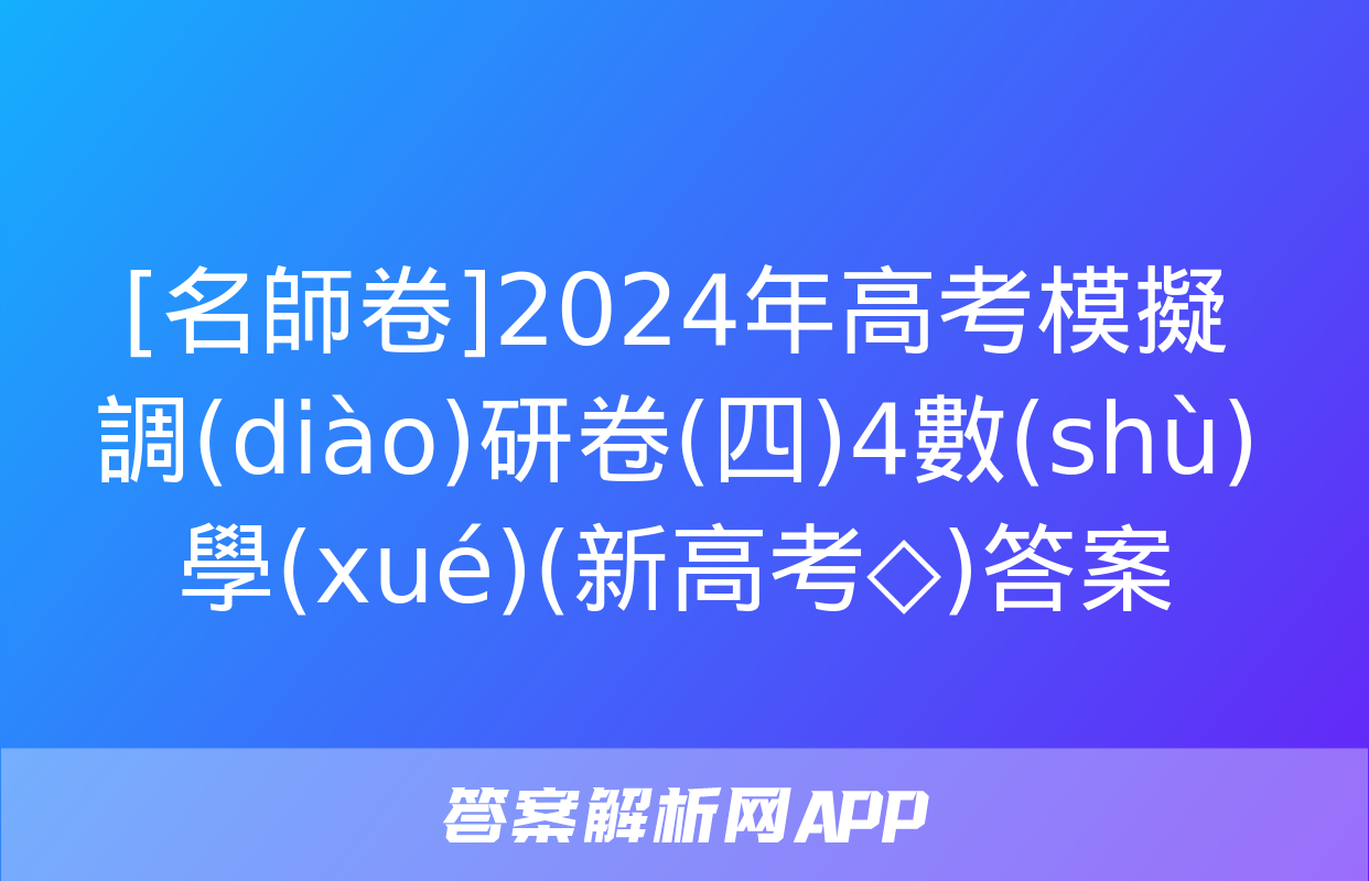 [名師卷]2024年高考模擬調(diào)研卷(四)4數(shù)學(xué)(新高考◇)答案