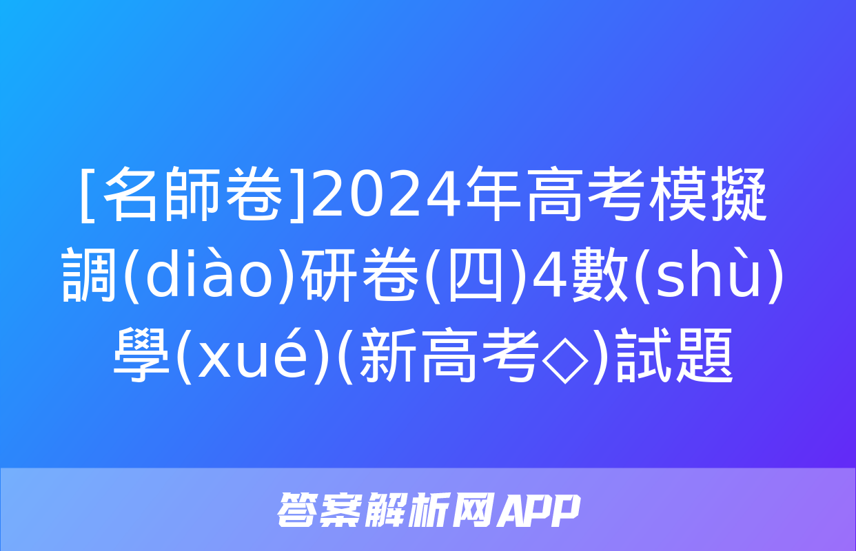 [名師卷]2024年高考模擬調(diào)研卷(四)4數(shù)學(xué)(新高考◇)試題