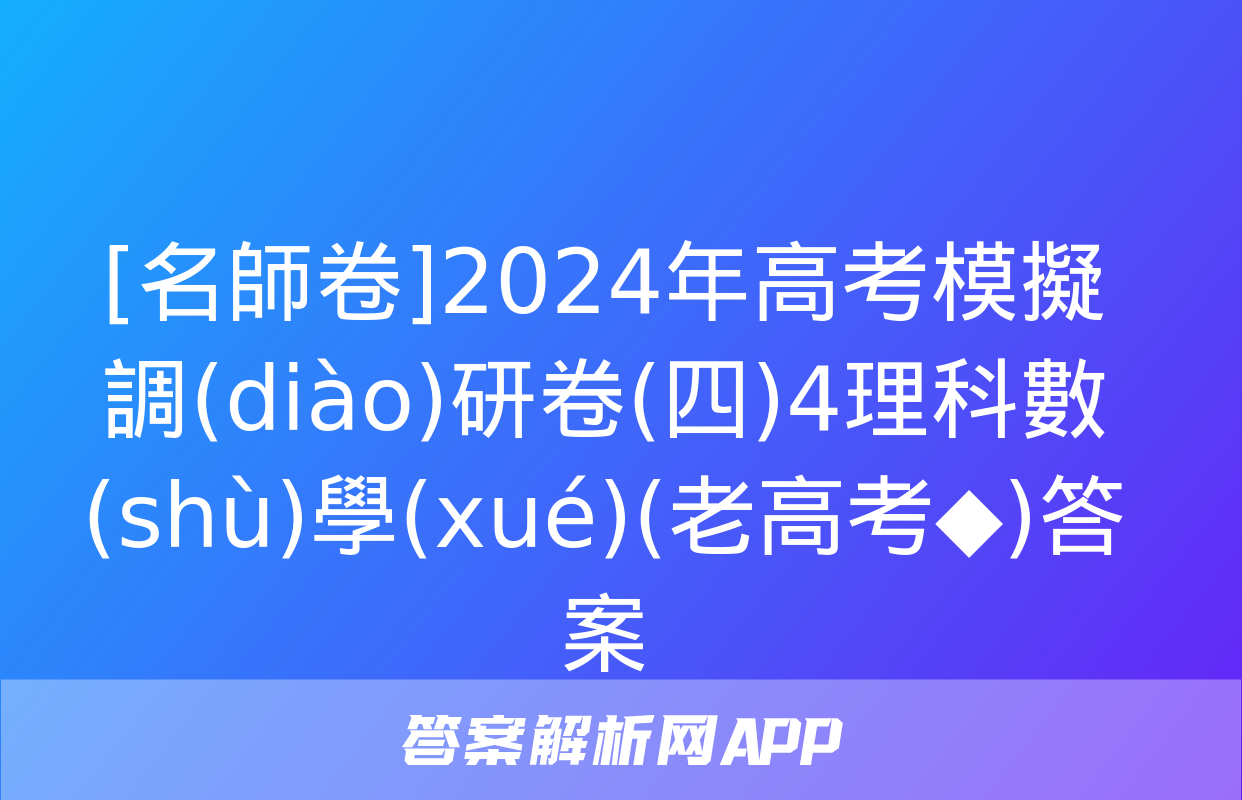 [名師卷]2024年高考模擬調(diào)研卷(四)4理科數(shù)學(xué)(老高考◆)答案