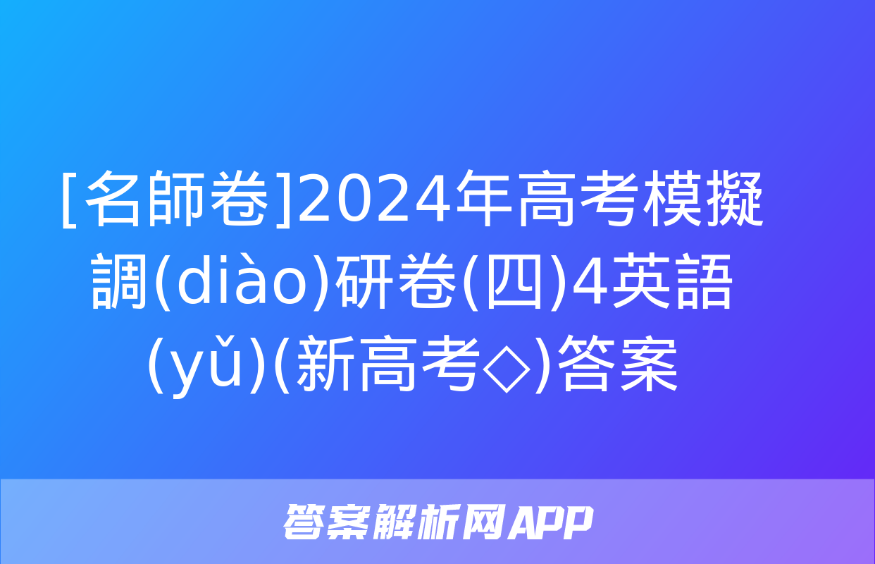 [名師卷]2024年高考模擬調(diào)研卷(四)4英語(yǔ)(新高考◇)答案