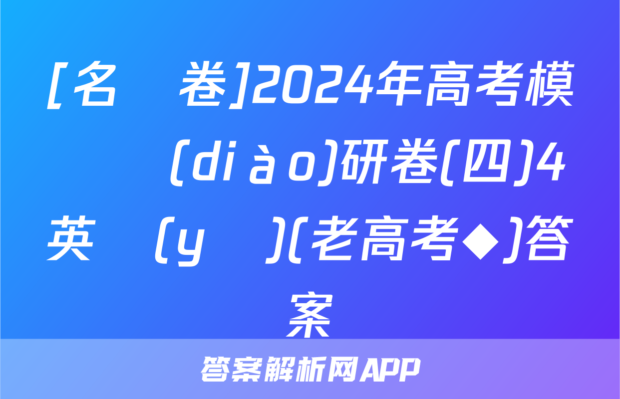 [名師卷]2024年高考模擬調(diào)研卷(四)4英語(yǔ)(老高考◆)答案
