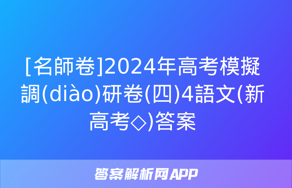 [名師卷]2024年高考模擬調(diào)研卷(四)4語文(新高考◇)答案