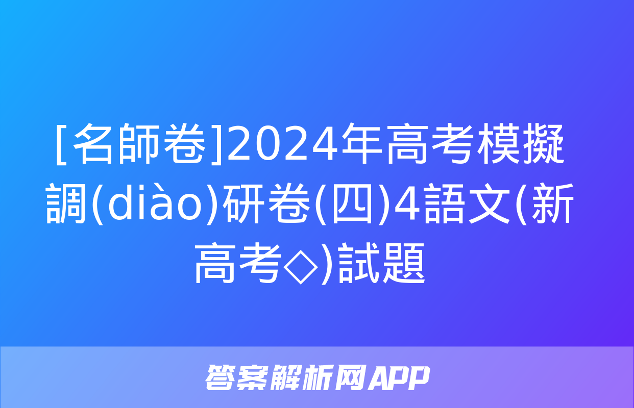 [名師卷]2024年高考模擬調(diào)研卷(四)4語文(新高考◇)試題