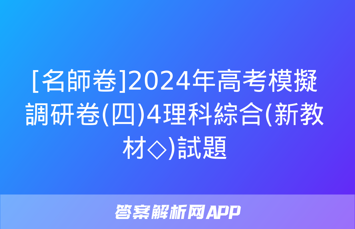 [名師卷]2024年高考模擬調研卷(四)4理科綜合(新教材◇)試題