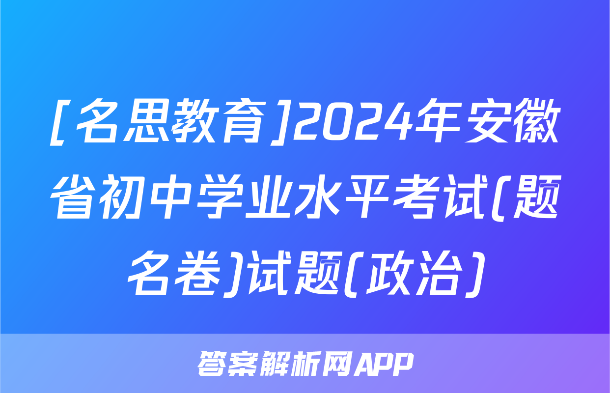 [名思教育]2024年安徽省初中学业水平考试(题名卷)试题(政治)