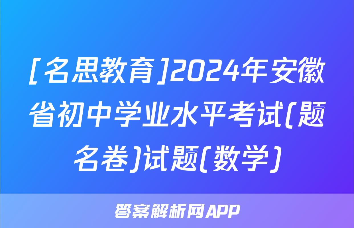 [名思教育]2024年安徽省初中学业水平考试(题名卷)试题(数学)