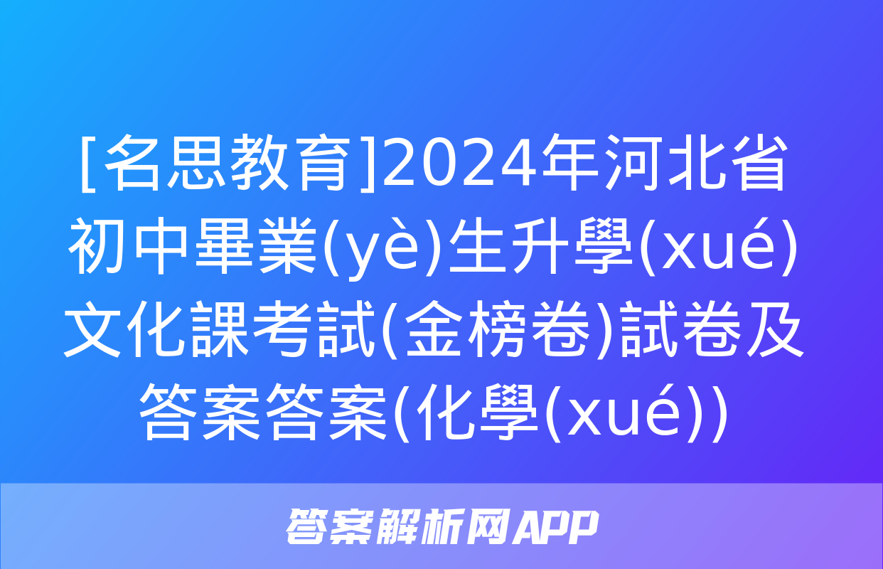 [名思教育]2024年河北省初中畢業(yè)生升學(xué)文化課考試(金榜卷)試卷及答案答案(化學(xué))