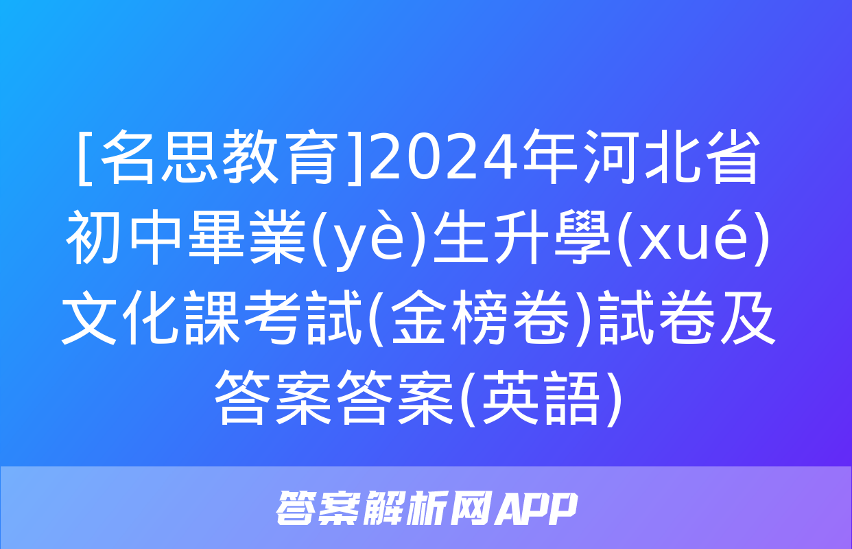 [名思教育]2024年河北省初中畢業(yè)生升學(xué)文化課考試(金榜卷)試卷及答案答案(英語)