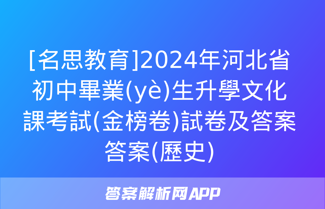 [名思教育]2024年河北省初中畢業(yè)生升學文化課考試(金榜卷)試卷及答案答案(歷史)