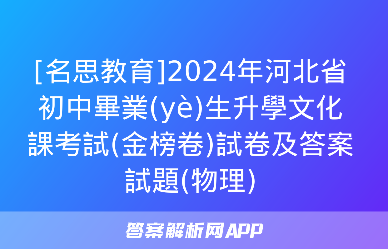 [名思教育]2024年河北省初中畢業(yè)生升學文化課考試(金榜卷)試卷及答案試題(物理)