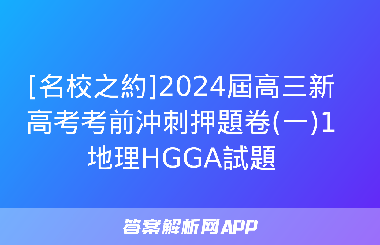 [名校之約]2024屆高三新高考考前沖刺押題卷(一)1地理HGGA試題