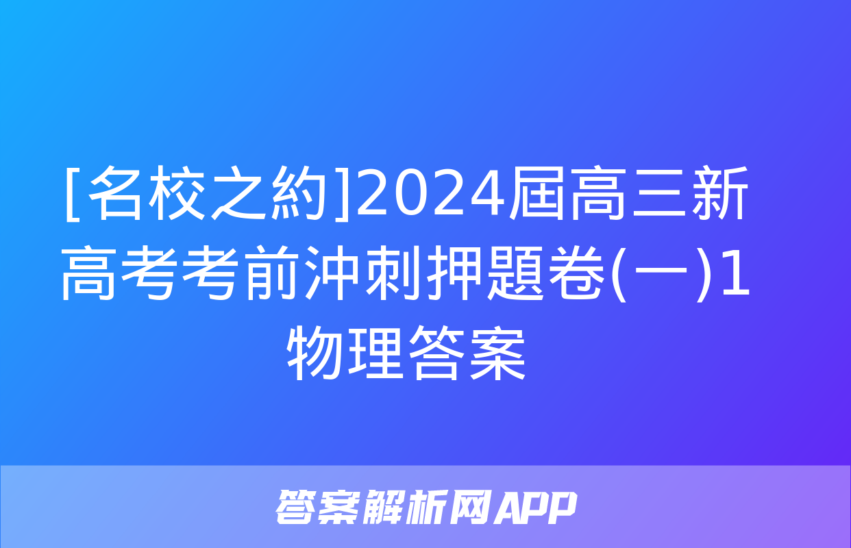 [名校之約]2024屆高三新高考考前沖刺押題卷(一)1物理答案