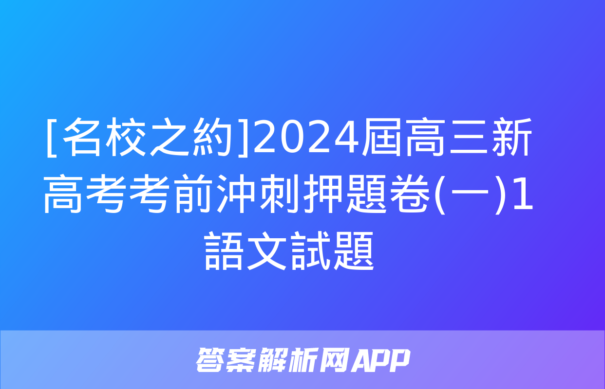 [名校之約]2024屆高三新高考考前沖刺押題卷(一)1語文試題