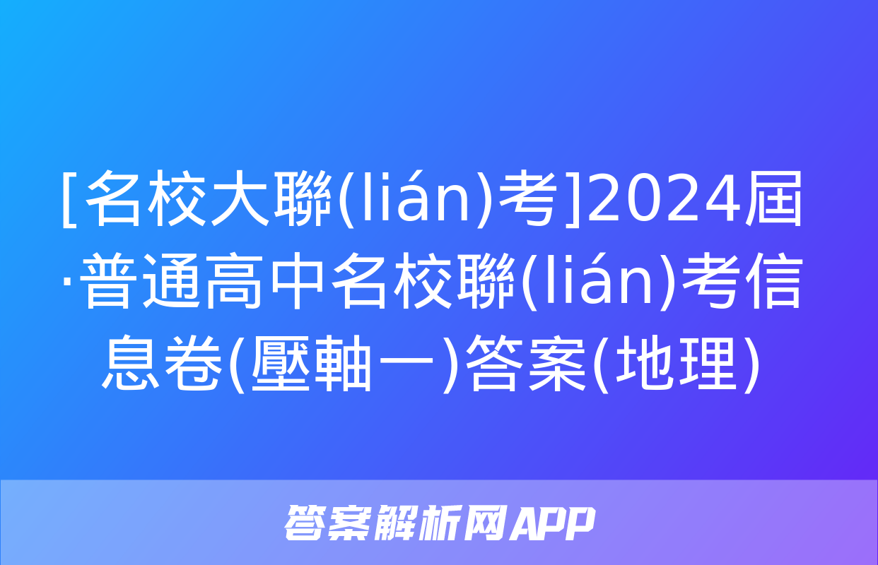 [名校大聯(lián)考]2024屆·普通高中名校聯(lián)考信息卷(壓軸一)答案(地理)