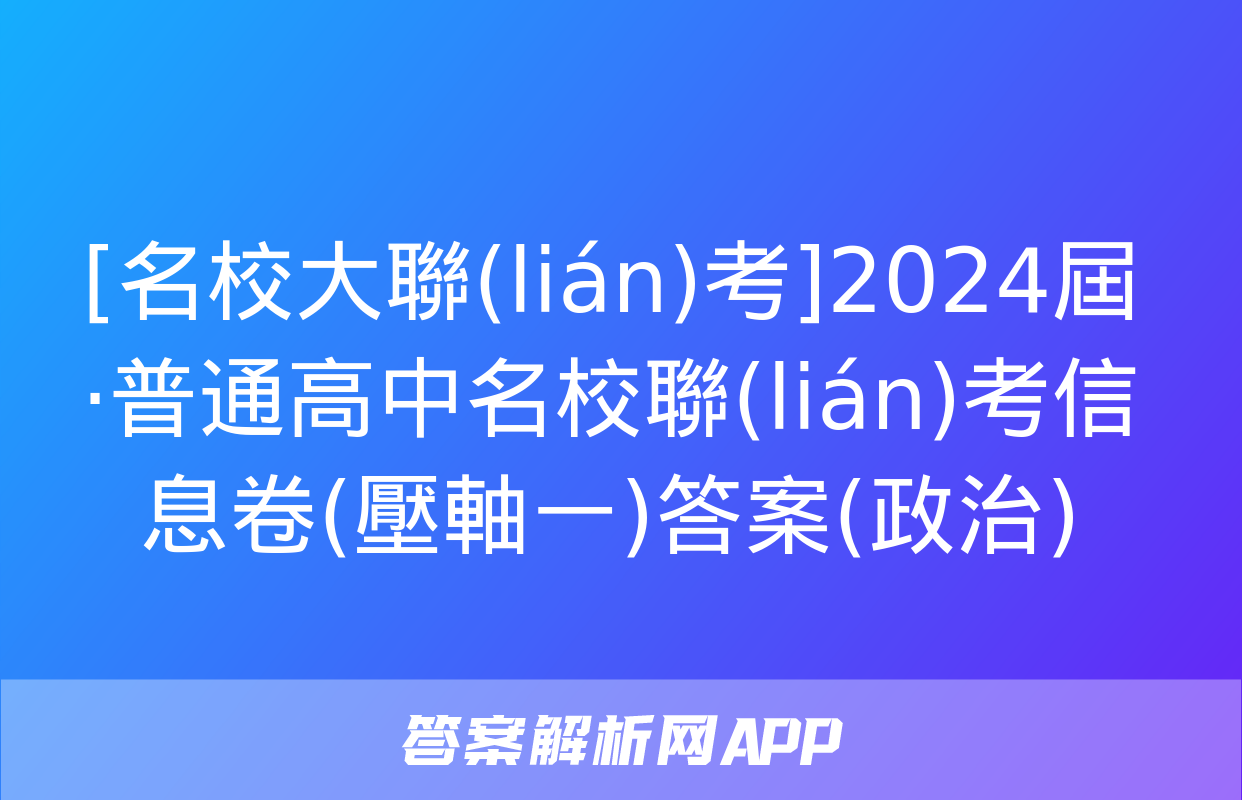 [名校大聯(lián)考]2024屆·普通高中名校聯(lián)考信息卷(壓軸一)答案(政治)