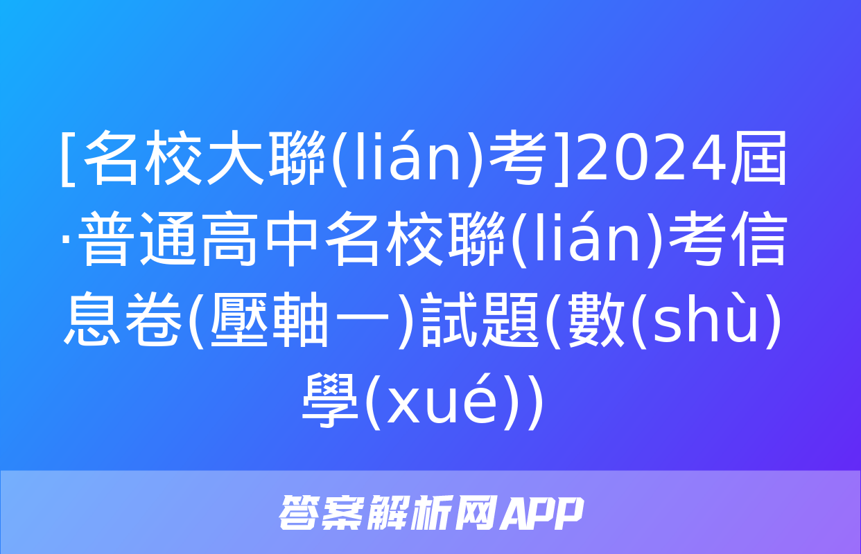 [名校大聯(lián)考]2024屆·普通高中名校聯(lián)考信息卷(壓軸一)試題(數(shù)學(xué))