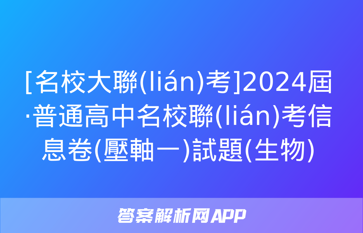 [名校大聯(lián)考]2024屆·普通高中名校聯(lián)考信息卷(壓軸一)試題(生物)