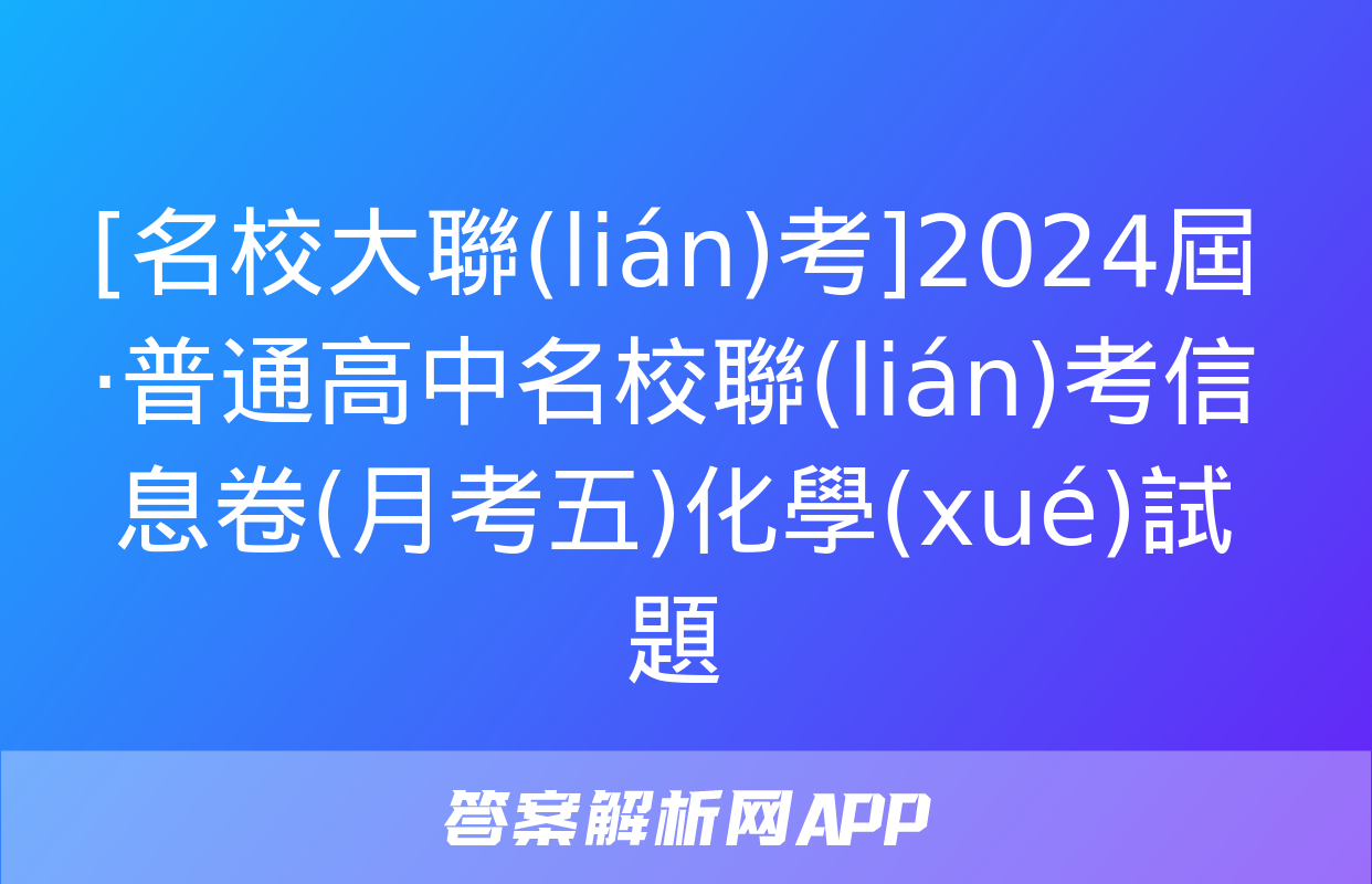 [名校大聯(lián)考]2024屆·普通高中名校聯(lián)考信息卷(月考五)化學(xué)試題