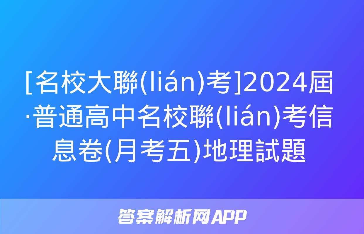 [名校大聯(lián)考]2024屆·普通高中名校聯(lián)考信息卷(月考五)地理試題