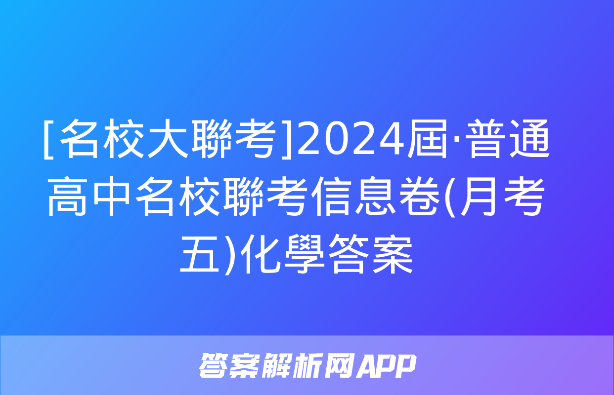 [名校大聯考]2024屆·普通高中名校聯考信息卷(月考五)化學答案