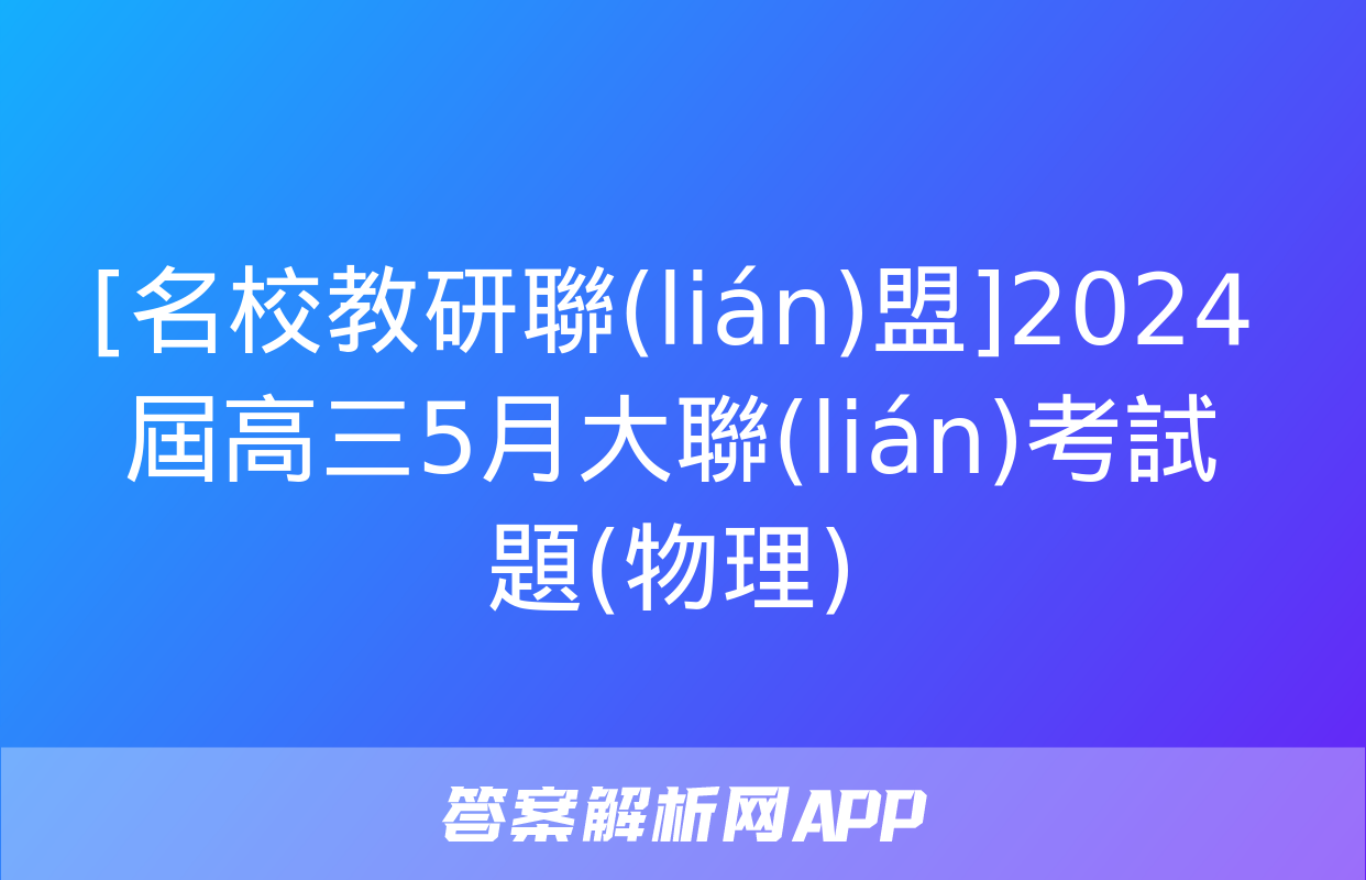 [名校教研聯(lián)盟]2024屆高三5月大聯(lián)考試題(物理)