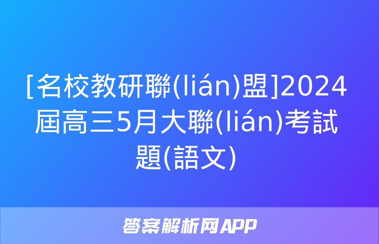 [名校教研聯(lián)盟]2024屆高三5月大聯(lián)考試題(語文)