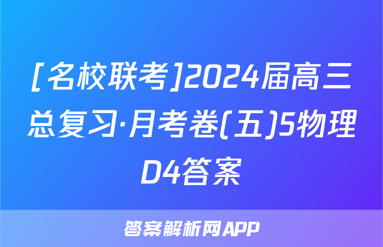 [名校联考]2024届高三总复习·月考卷(五)5物理D4答案