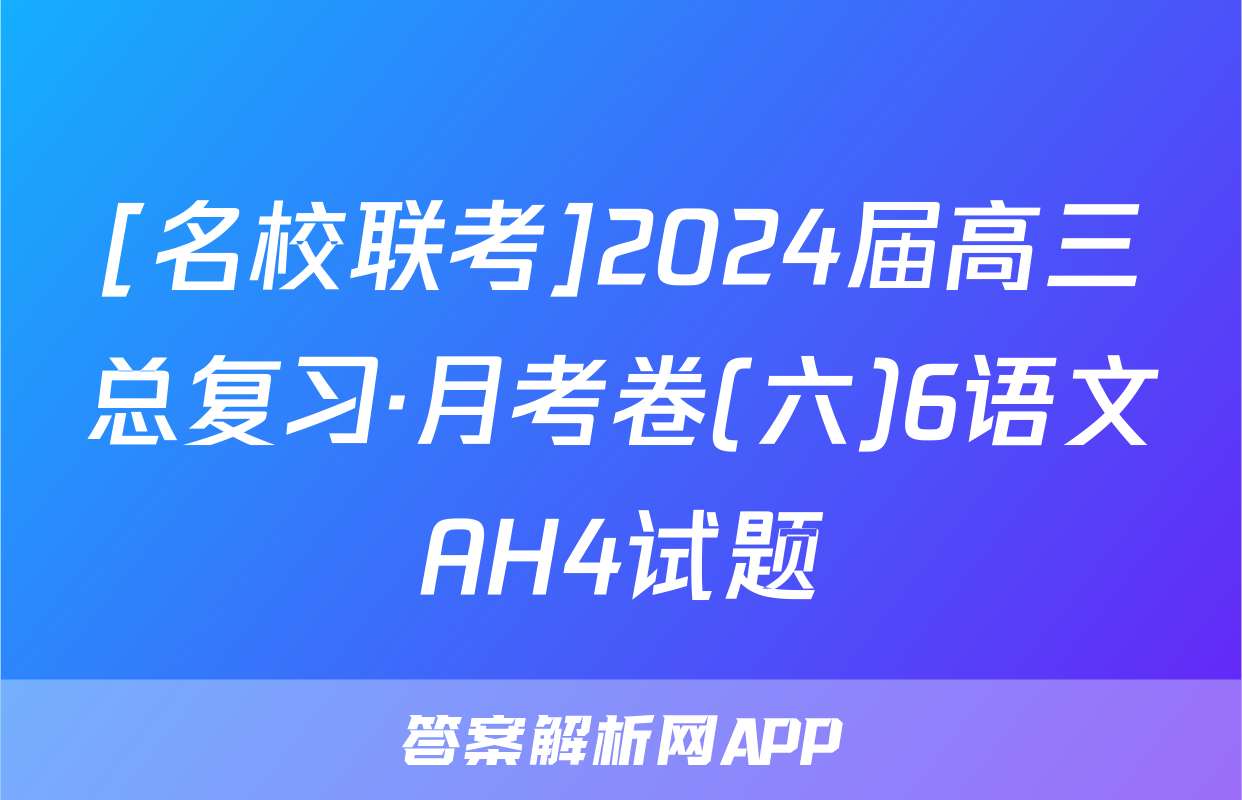 [名校联考]2024届高三总复习·月考卷(六)6语文AH4试题