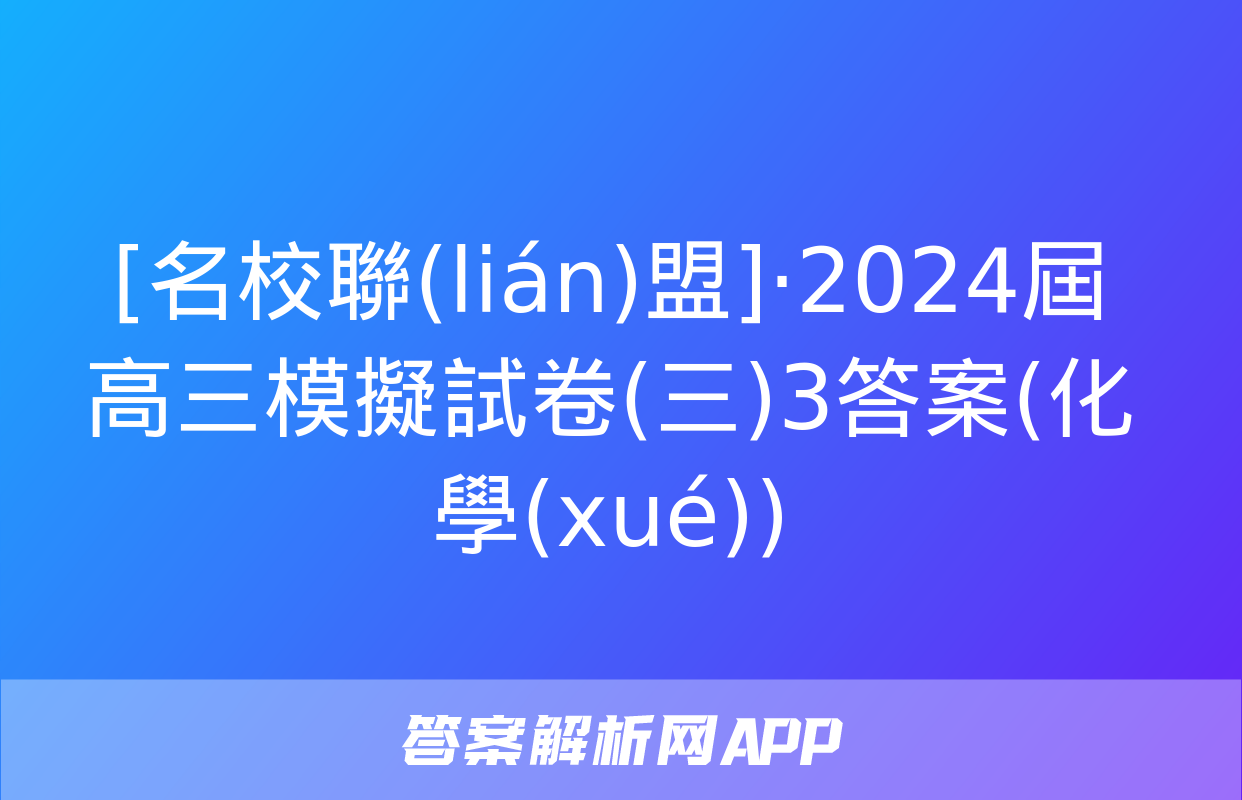 [名校聯(lián)盟]·2024屆高三模擬試卷(三)3答案(化學(xué))