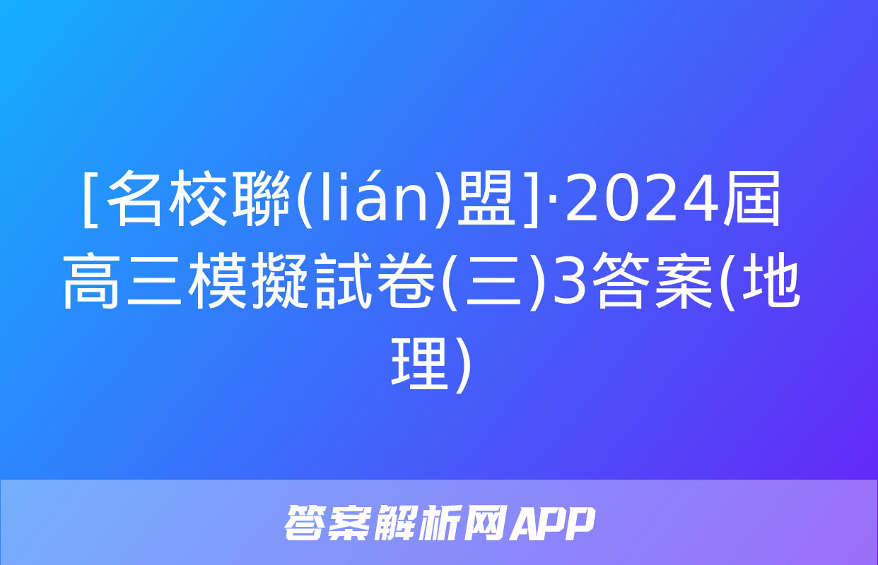 [名校聯(lián)盟]·2024屆高三模擬試卷(三)3答案(地理)