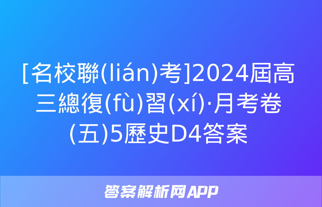 [名校聯(lián)考]2024屆高三總復(fù)習(xí)·月考卷(五)5歷史D4答案