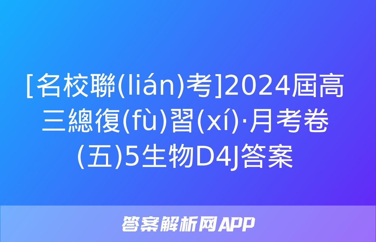 [名校聯(lián)考]2024屆高三總復(fù)習(xí)·月考卷(五)5生物D4J答案