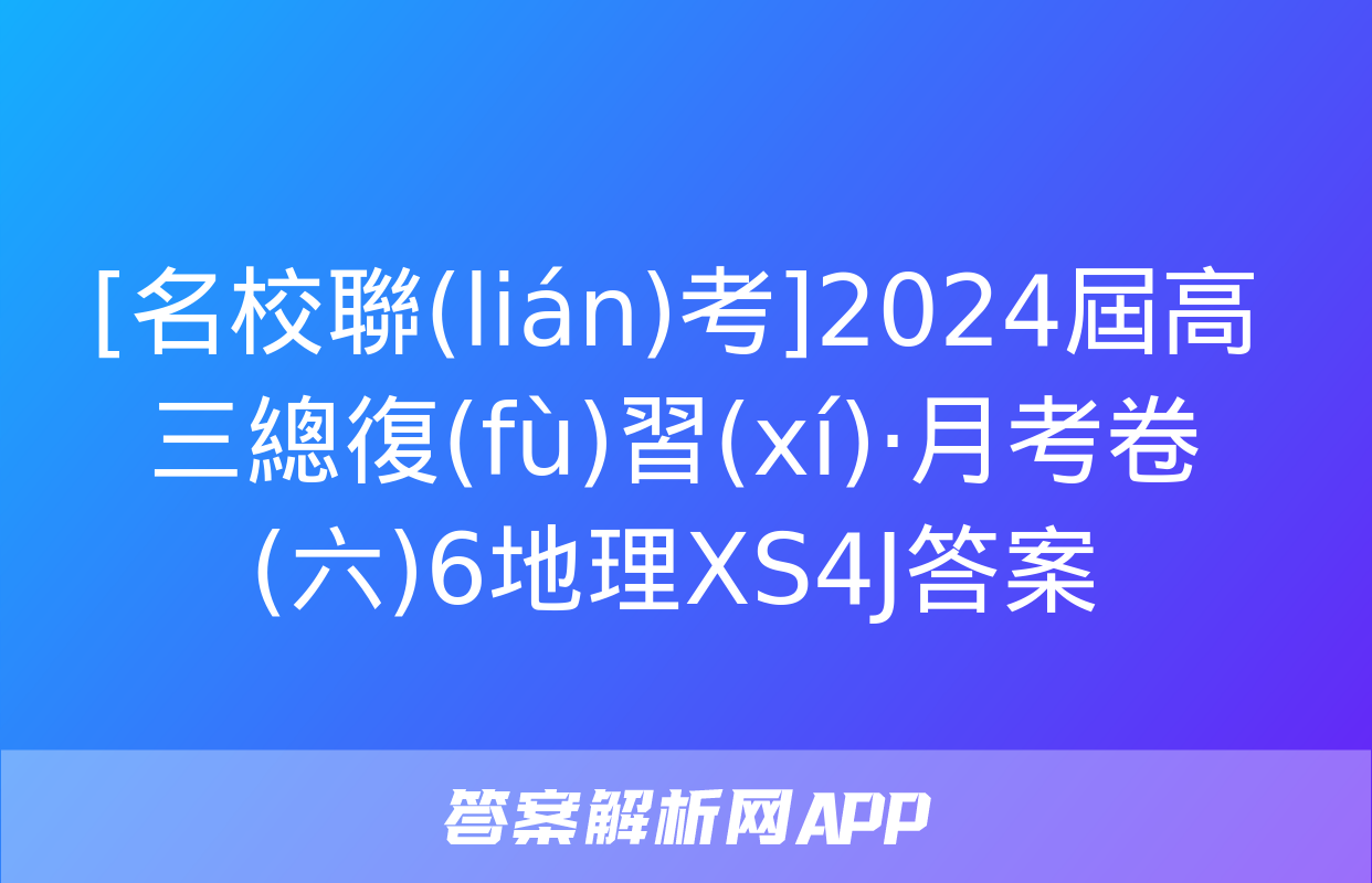 [名校聯(lián)考]2024屆高三總復(fù)習(xí)·月考卷(六)6地理XS4J答案