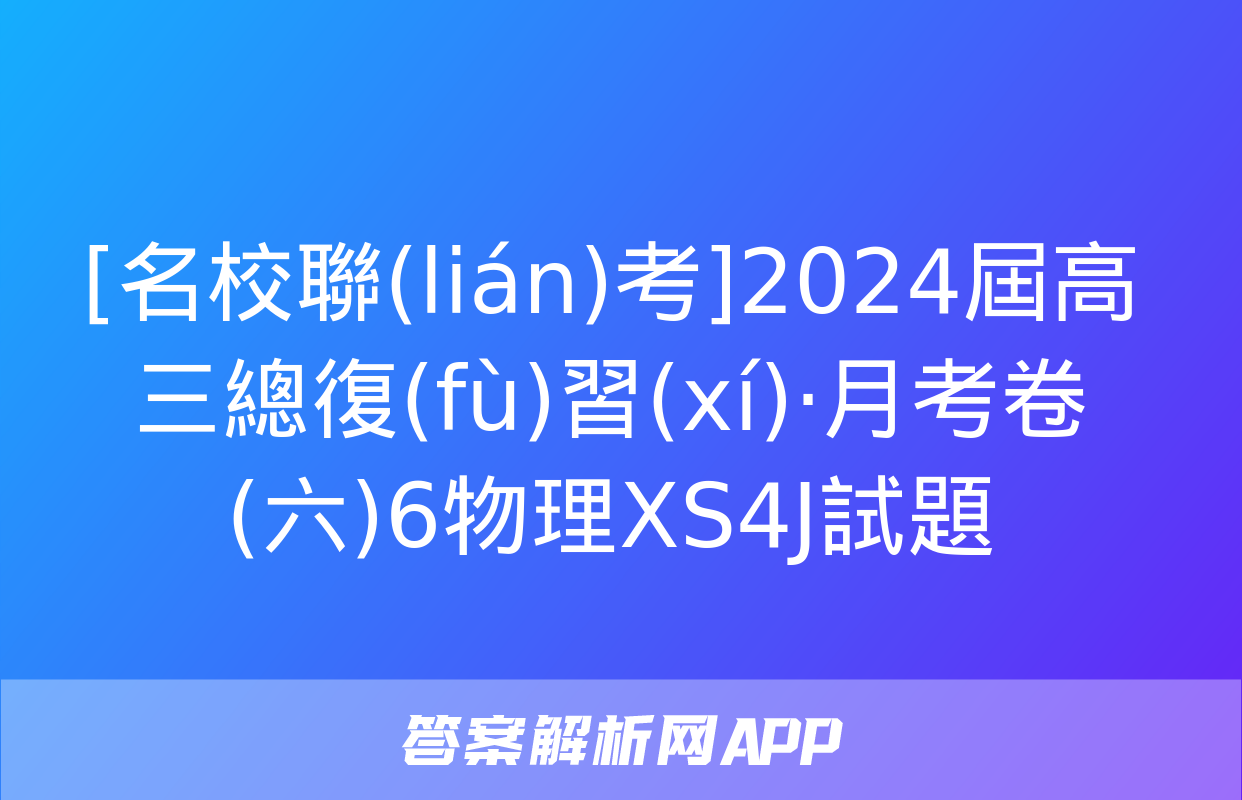 [名校聯(lián)考]2024屆高三總復(fù)習(xí)·月考卷(六)6物理XS4J試題