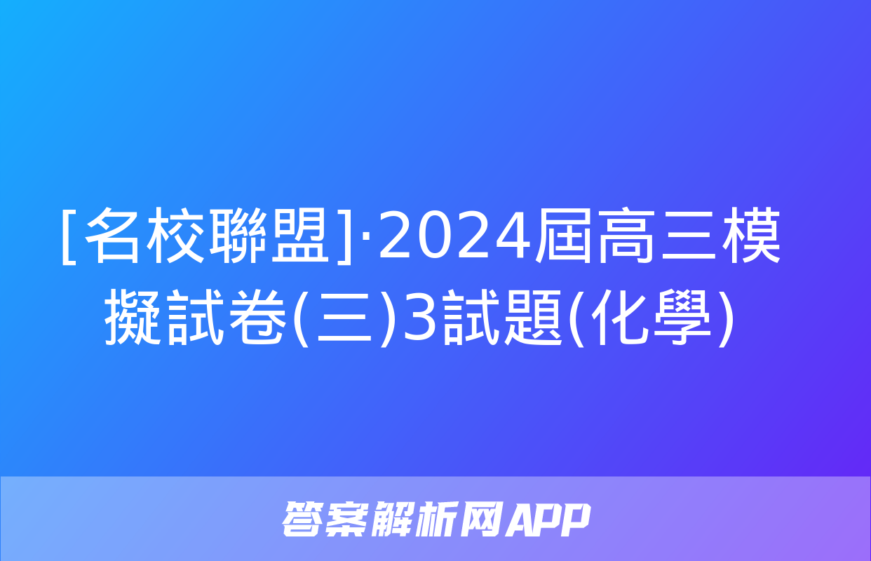 [名校聯盟]·2024屆高三模擬試卷(三)3試題(化學)