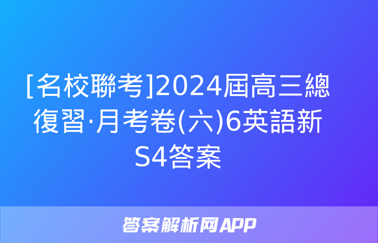 [名校聯考]2024屆高三總復習·月考卷(六)6英語新S4答案