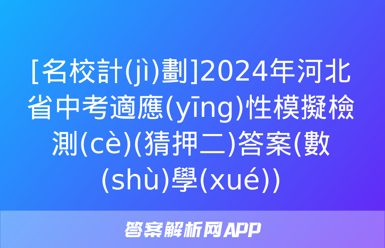 [名校計(jì)劃]2024年河北省中考適應(yīng)性模擬檢測(cè)(猜押二)答案(數(shù)學(xué))