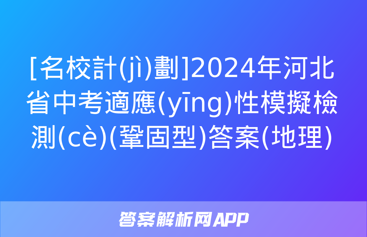 [名校計(jì)劃]2024年河北省中考適應(yīng)性模擬檢測(cè)(鞏固型)答案(地理)