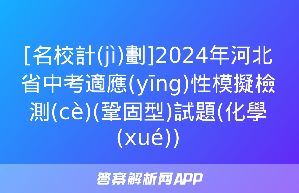 [名校計(jì)劃]2024年河北省中考適應(yīng)性模擬檢測(cè)(鞏固型)試題(化學(xué))