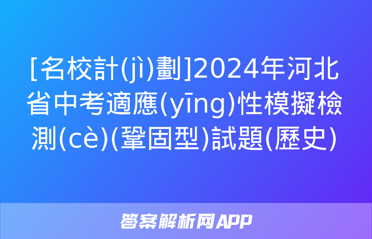 [名校計(jì)劃]2024年河北省中考適應(yīng)性模擬檢測(cè)(鞏固型)試題(歷史)