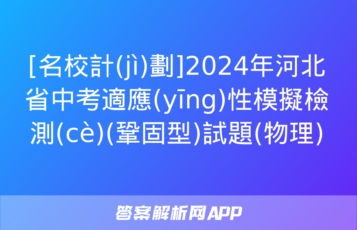 [名校計(jì)劃]2024年河北省中考適應(yīng)性模擬檢測(cè)(鞏固型)試題(物理)