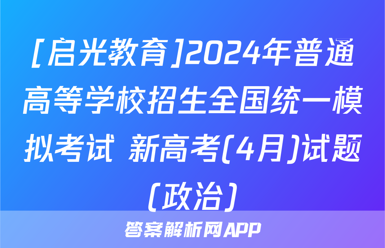 [启光教育]2024年普通高等学校招生全国统一模拟考试 新高考(4月)试题(政治)