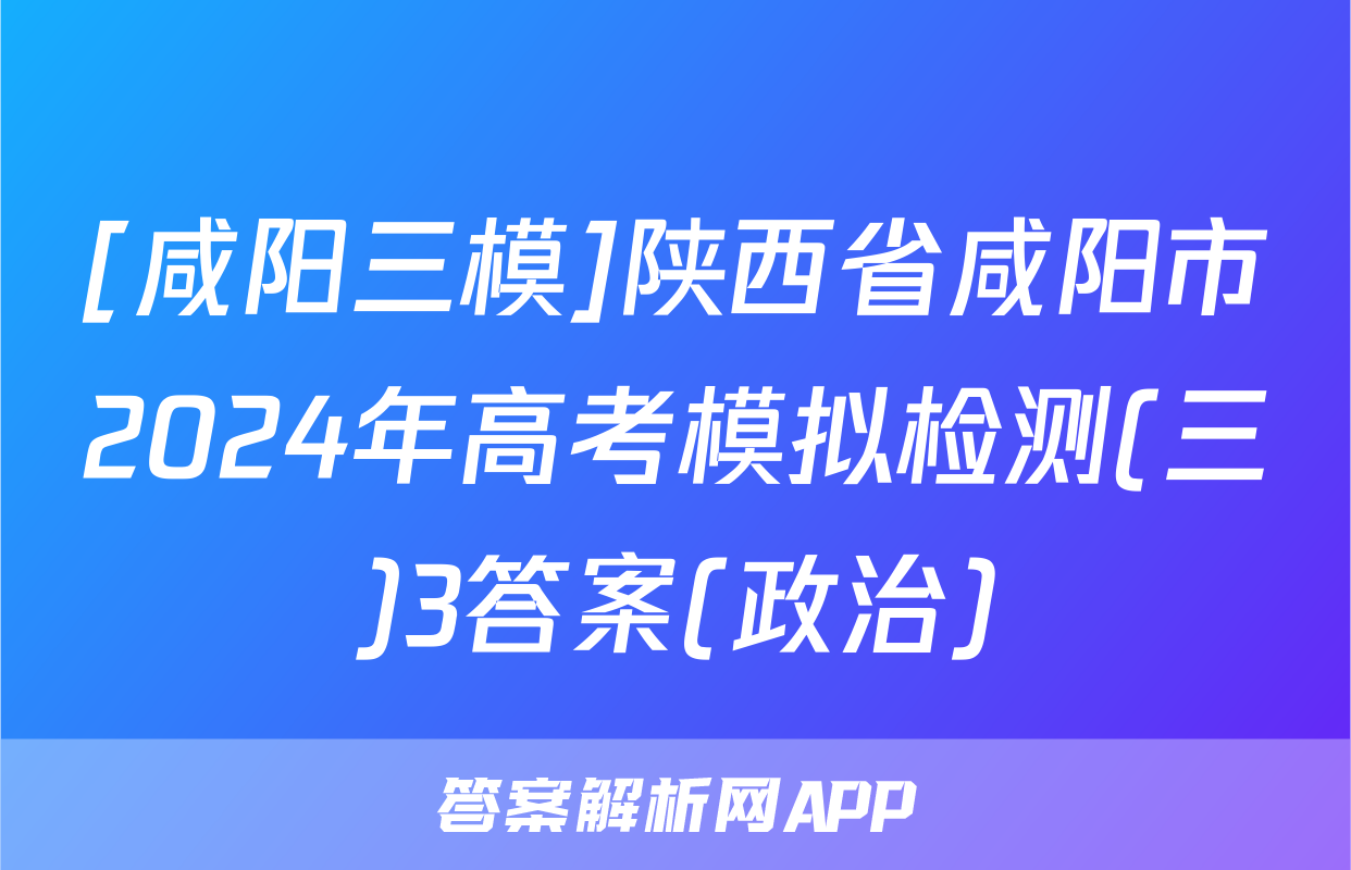 [咸阳三模]陕西省咸阳市2024年高考模拟检测(三)3答案(政治)
