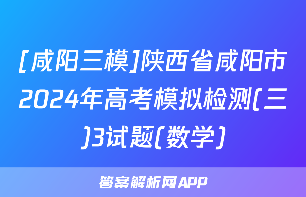 [咸阳三模]陕西省咸阳市2024年高考模拟检测(三)3试题(数学)